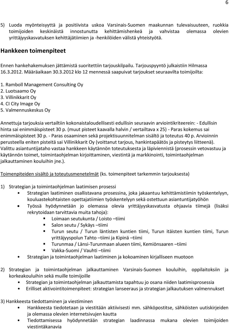 3.212. Määräaikaan 3.3.212 klo 12 mennessä saapuivat tarjoukset seuraavilta toimijoilta: 1. Ramboll Management Consulting Oy 2. Luotsaamo Oy 3. Villinikkarit Oy 4. CI City Image Oy 5.