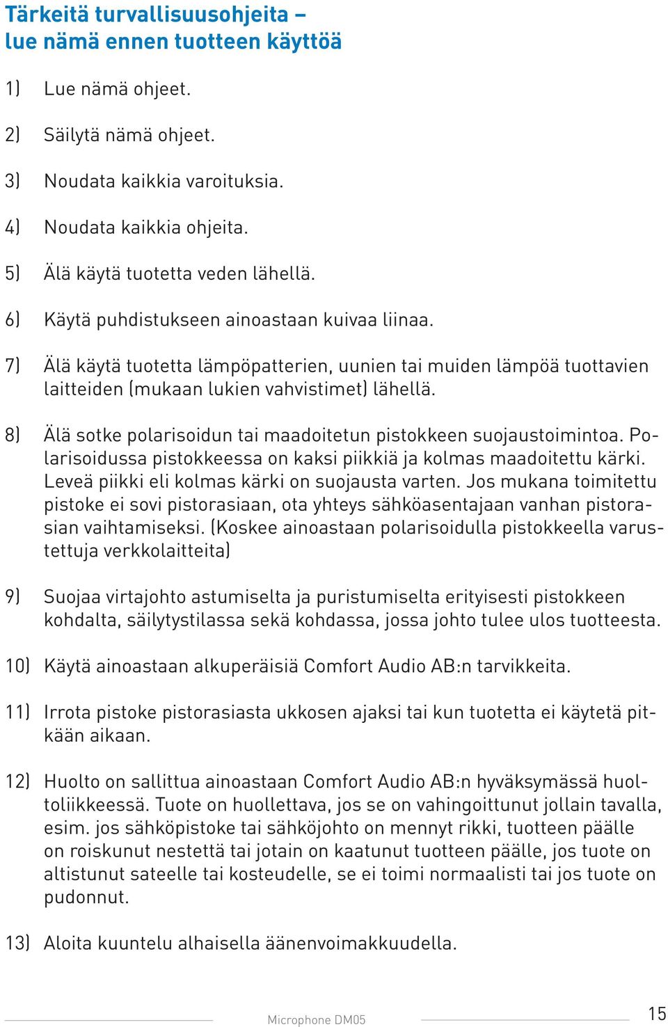 7) Älä käytä tuotetta lämpöpatterien, uunien tai muiden lämpöä tuottavien laitteiden (mukaan lukien vahvistimet) lähellä. 8) Älä sotke polarisoidun tai maadoitetun pistokkeen suojaustoimintoa.