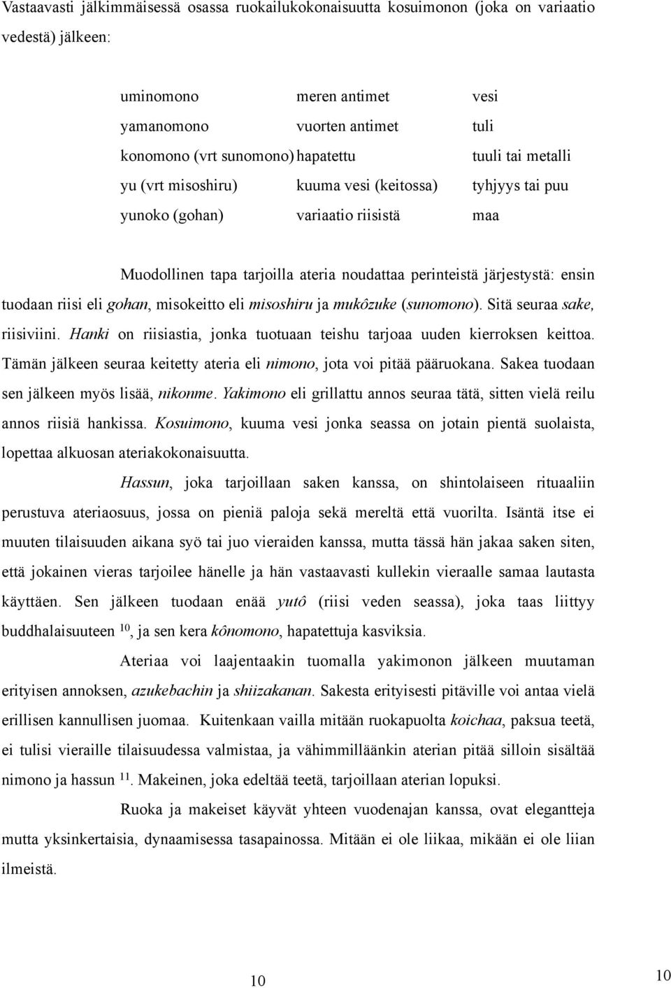 riisi eli gohan, misokeitto eli misoshiru ja mukôzuke (sunomono). Sitä seuraa sake, riisiviini. Hanki on riisiastia, jonka tuotuaan teishu tarjoaa uuden kierroksen keittoa.