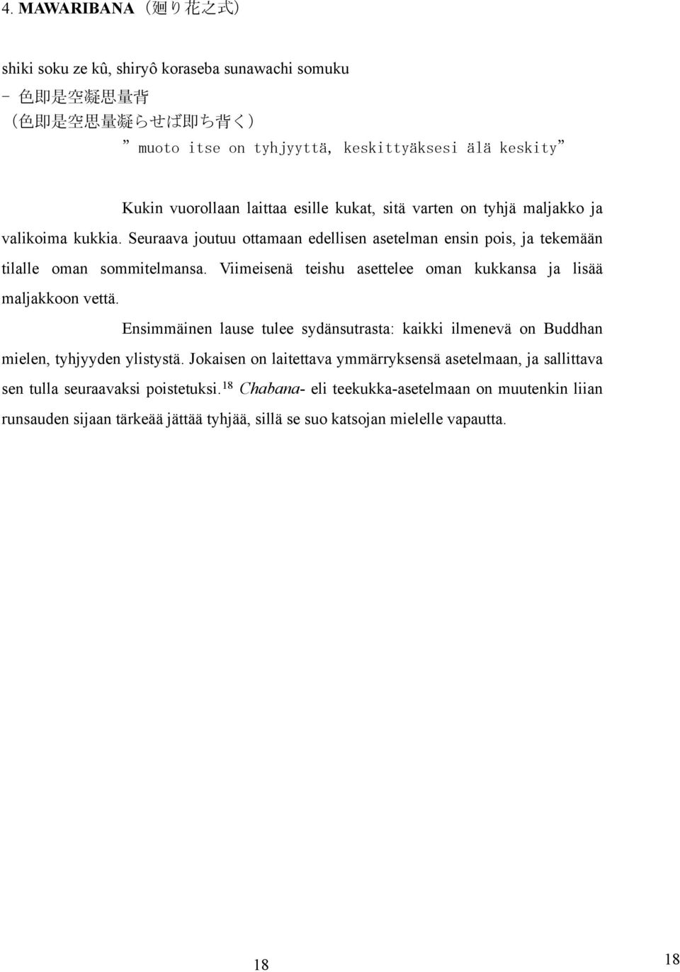 Viimeisenä teishu asettelee oman kukkansa ja lisää maljakkoon vettä. Ensimmäinen lause tulee sydänsutrasta: kaikki ilmenevä on Buddhan mielen, tyhjyyden ylistystä.