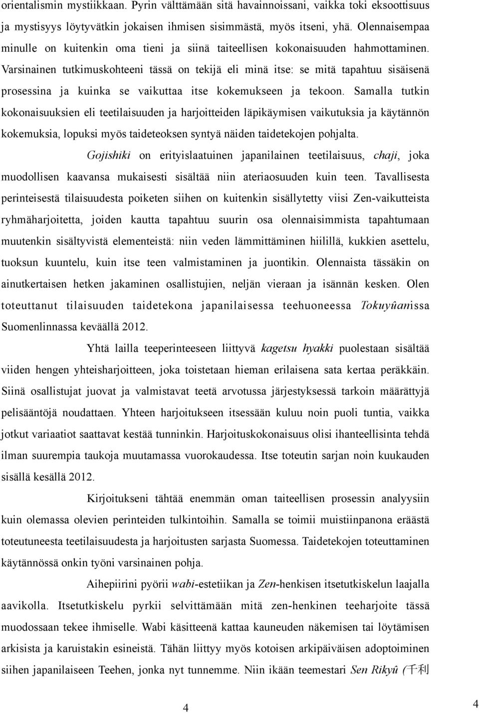 Varsinainen tutkimuskohteeni tässä on tekijä eli minä itse: se mitä tapahtuu sisäisenä prosessina ja kuinka se vaikuttaa itse kokemukseen ja tekoon.