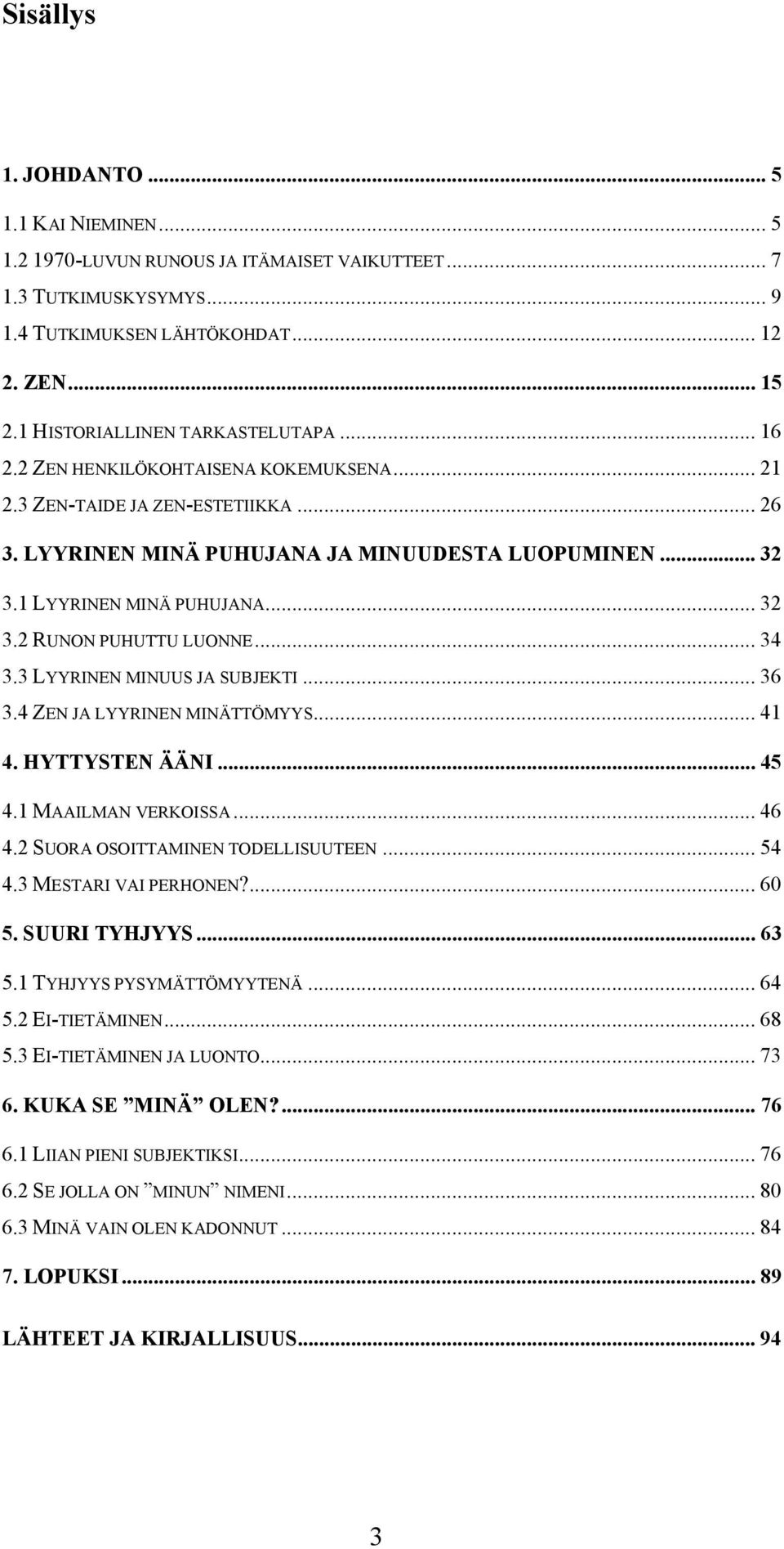 1 LYYRINEN MINÄ PUHUJANA... 32 3.2 RUNON PUHUTTU LUONNE... 34 3.3 LYYRINEN MINUUS JA SUBJEKTI... 36 3.4 ZEN JA LYYRINEN MINÄTTÖMYYS... 41 4. HYTTYSTEN ÄÄNI... 45 4.1 MAAILMAN VERKOISSA... 46 4.