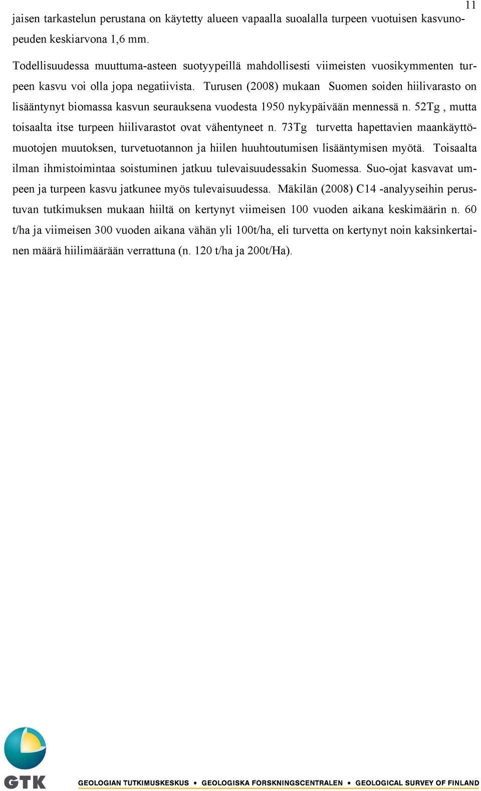 Turusen (2008) mukaan Suomen soiden hiilivarasto on lisääntynyt biomassa kasvun seurauksena vuodesta 1950 nykypäivään mennessä n. 52Tg, mutta toisaalta itse turpeen hiilivarastot ovat vähentyneet n.