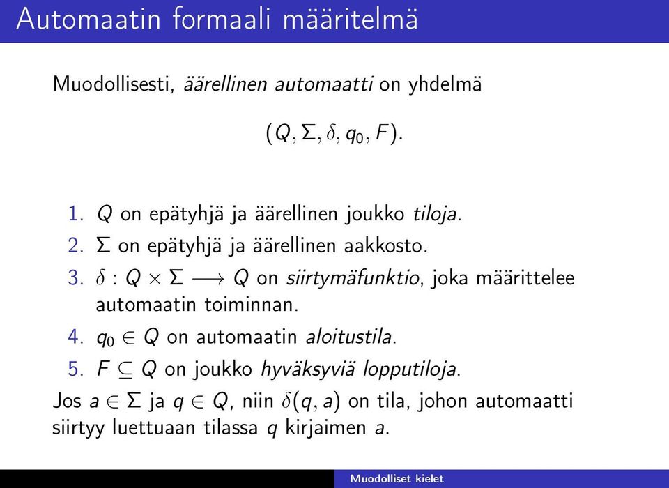 δ : Q Σ Q on siirtymäfunktio, joka määrittelee automaatin toiminnan. 4. q 0 Q on automaatin aloitustila. 5.