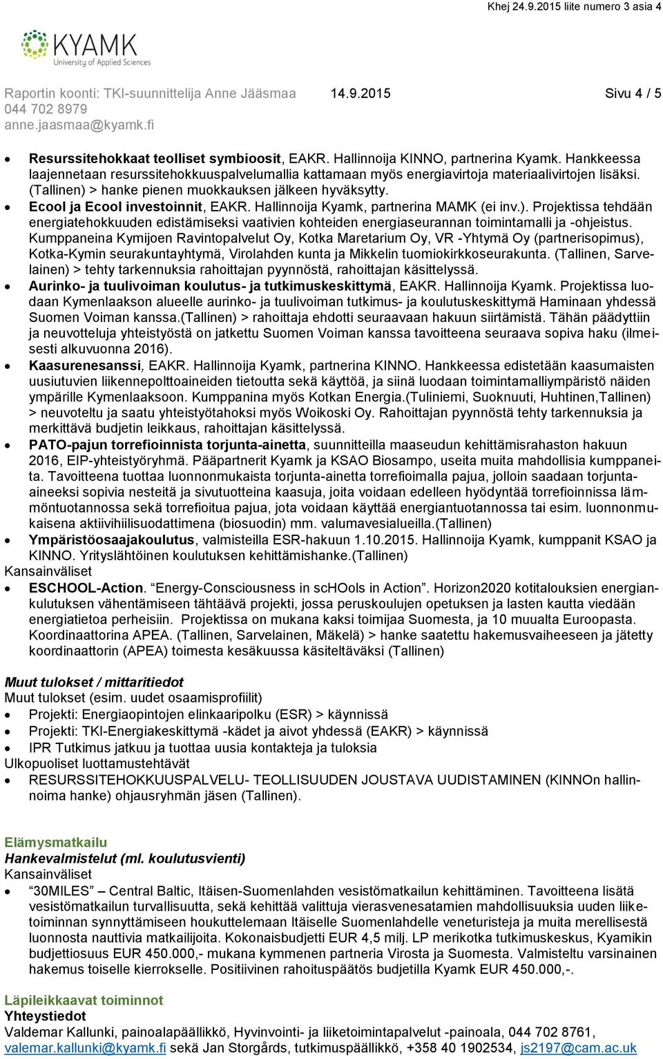 Ecool ja Ecool investoinnit, EAKR. Hallinnoija Kyamk, partnerina MAMK (ei inv.). Projektissa tehdään energiatehokkuuden edistämiseksi vaativien kohteiden energiaseurannan toimintamalli ja -ohjeistus.