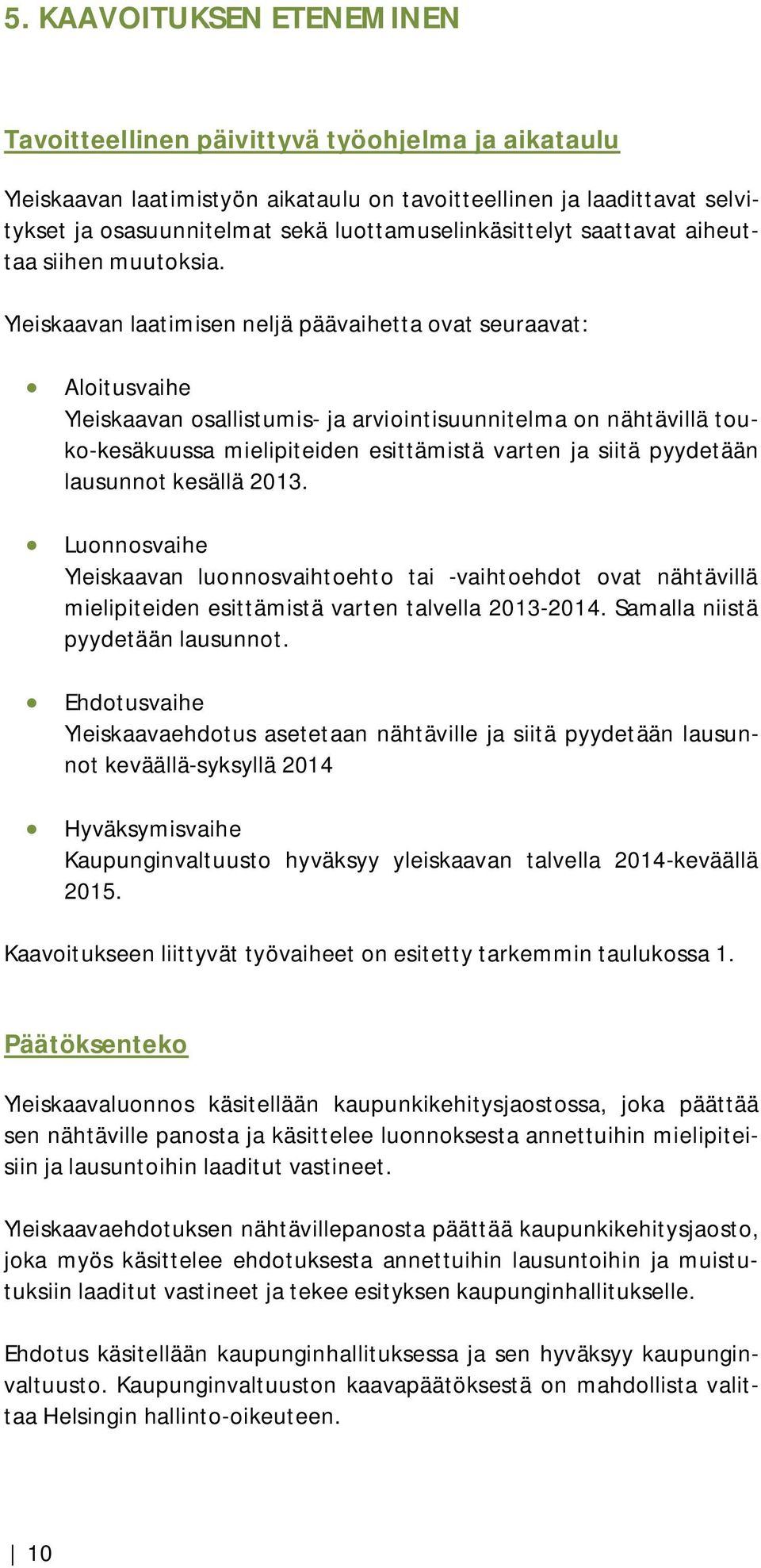 Yleiskaavan laatimisen neljä päävaihetta ovat seuraavat: Aloitusvaihe Yleiskaavan osallistumis- ja arviointisuunnitelma on nähtävillä touko-kesäkuussa mielipiteiden esittämistä varten ja siitä