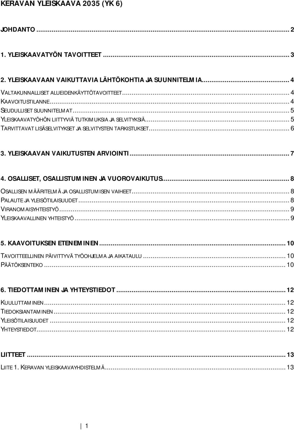 YLEISKAAVAN VAIKUTUSTEN ARVIOINTI... 7 4. OSALLISET, OSALLISTUMINEN JA VUOROVAIKUTUS... 8 OSALLISEN MÄÄRITELMÄ JA OSALLISTUMISEN VAIHEET... 8 PALAUTE JA YLEISÖTILAISUUDET... 8 VIRANOMAISYHTEISTYÖ.