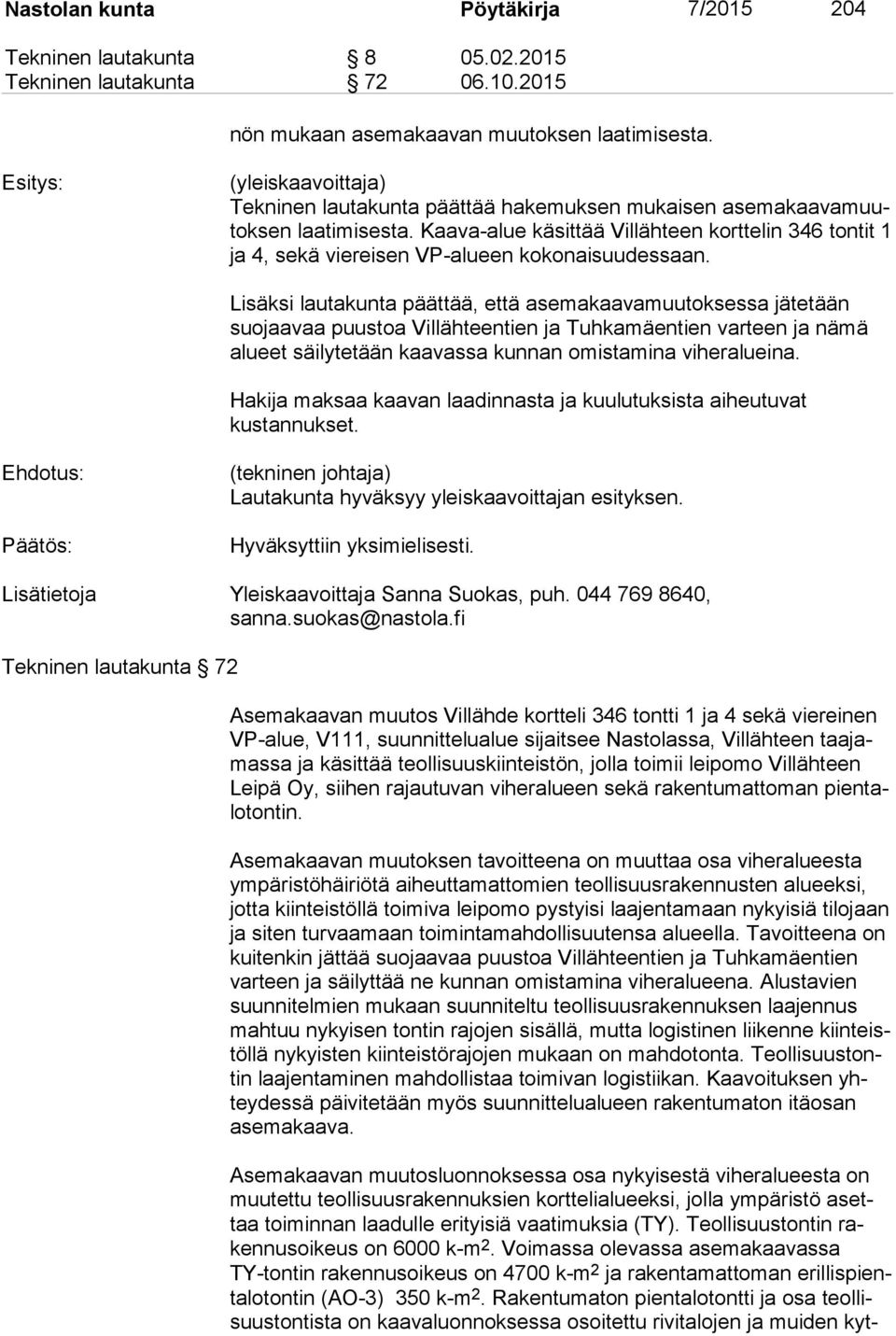 Kaava-alue käsittää Villähteen korttelin 346 tontit 1 ja 4, sekä viereisen VP-alueen kokonaisuudessaan.