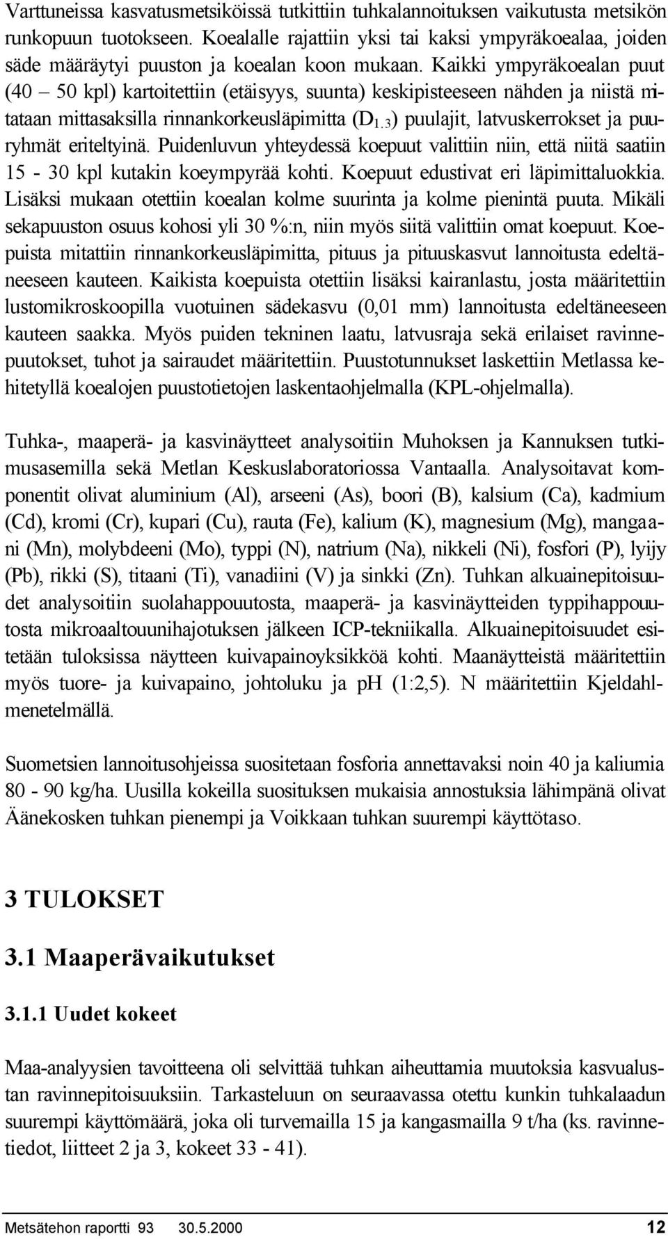 Kaikki ympyräkoealan puut (40 50 kpl) kartoitettiin (etäisyys, suunta) keskipisteeseen nähden ja niistä mitataan mittasaksilla rinnankorkeusläpimitta (D 1.