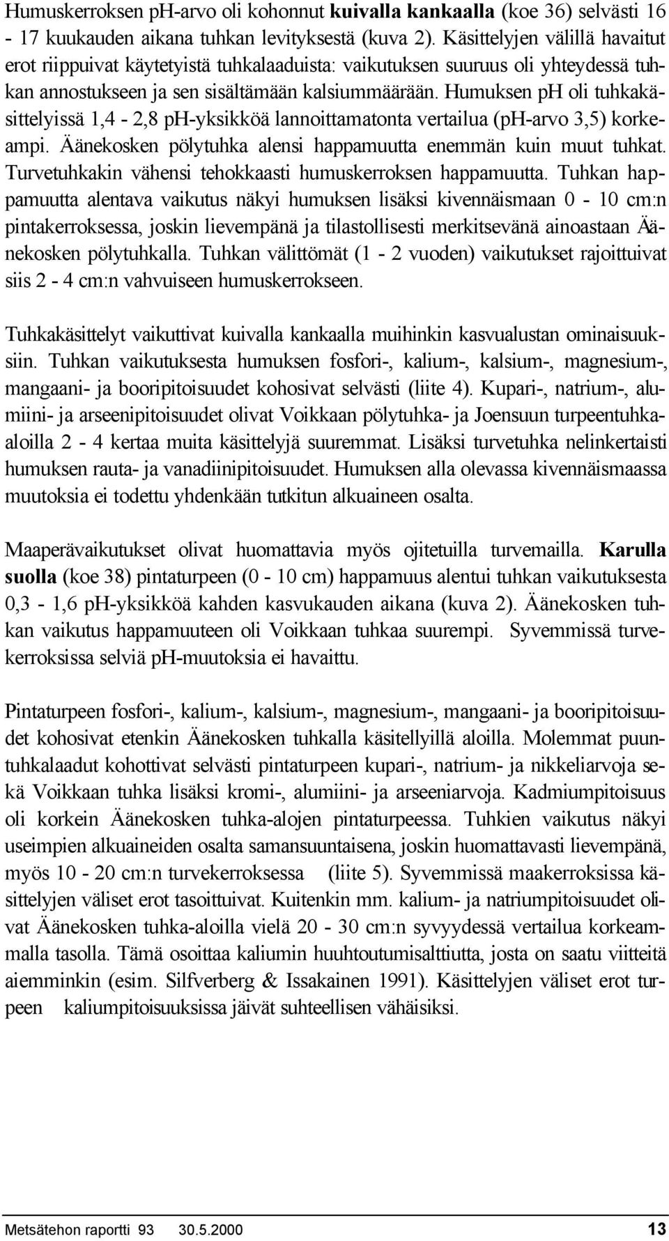 Humuksen ph oli tuhkakäsittelyissä 1,4-2,8 ph-yksikköä lannoittamatonta vertailua (ph-arvo 3,5) korkeampi. Äänekosken pölytuhka alensi happamuutta enemmän kuin muut tuhkat.