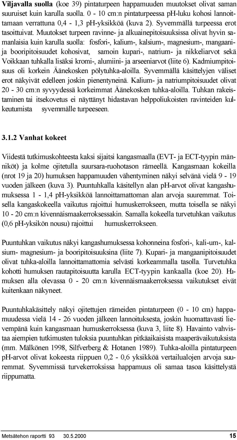 Muutokset turpeen ravinne- ja alkuainepitoisuuksissa olivat hyvin samanlaisia kuin karulla suolla: fosfori-, kalium-, kalsium-, magnesium-, mangaanija booripitoisuudet kohosivat, samoin kupari-,