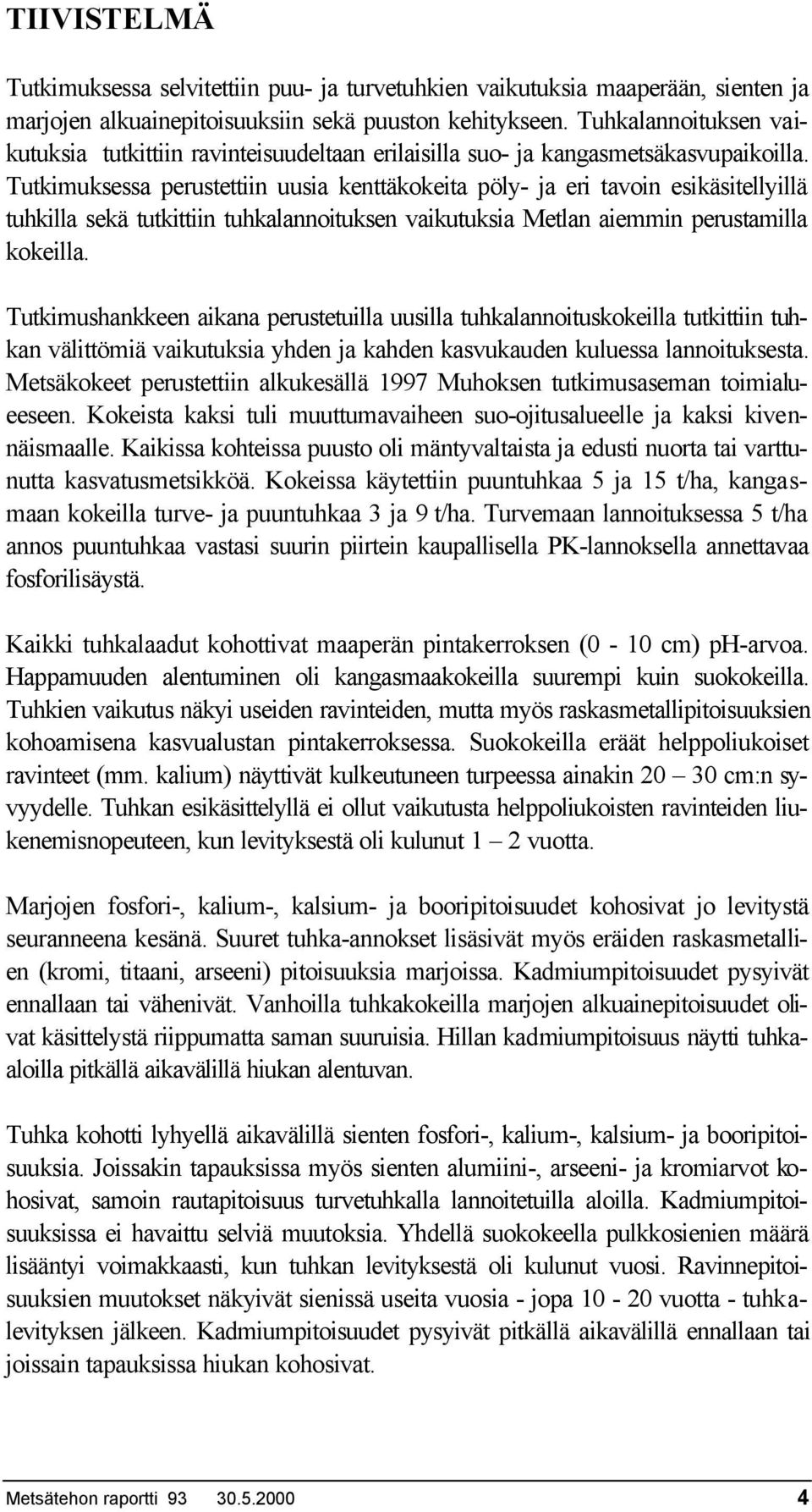 Tutkimuksessa perustettiin uusia kenttäkokeita pöly- ja eri tavoin esikäsitellyillä tuhkilla sekä tutkittiin tuhkalannoituksen vaikutuksia Metlan aiemmin perustamilla kokeilla.