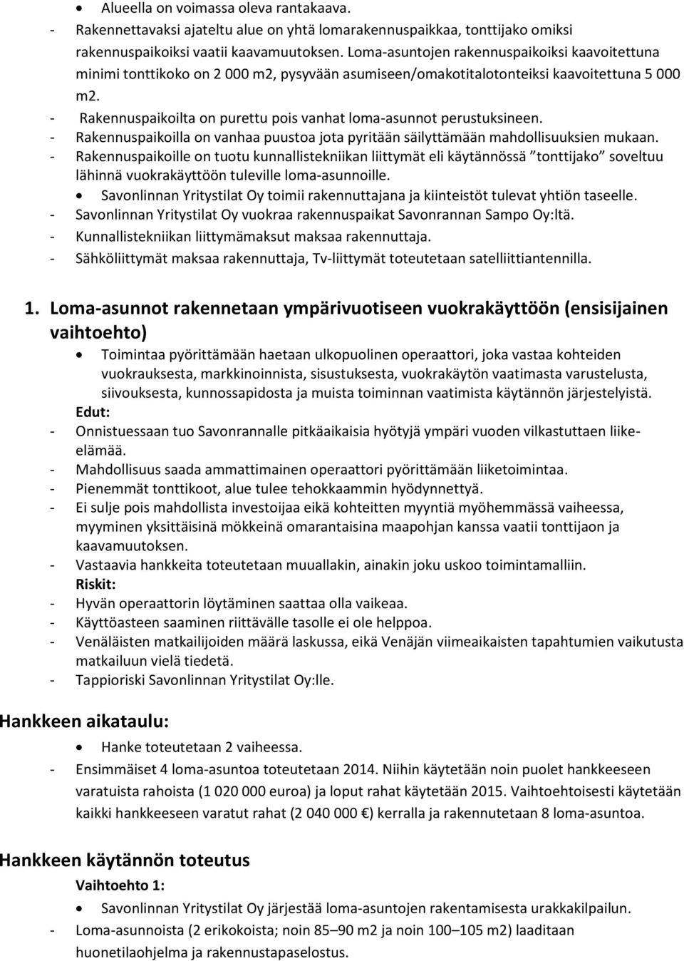 - Rakennuspaikoilta on purettu pois vanhat loma-asunnot perustuksineen. - Rakennuspaikoilla on vanhaa puustoa jota pyritään säilyttämään mahdollisuuksien mukaan.