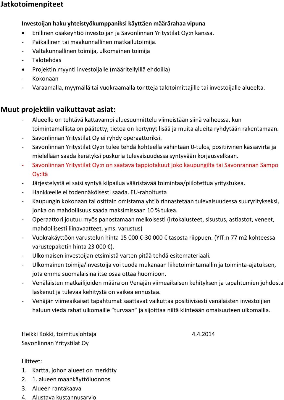 - Valtakunnallinen toimija, ulkomainen toimija - Talotehdas Projektin myynti investoijalle (määritellyillä ehdoilla) - Kokonaan - Varaamalla, myymällä tai vuokraamalla tontteja talotoimittajille tai