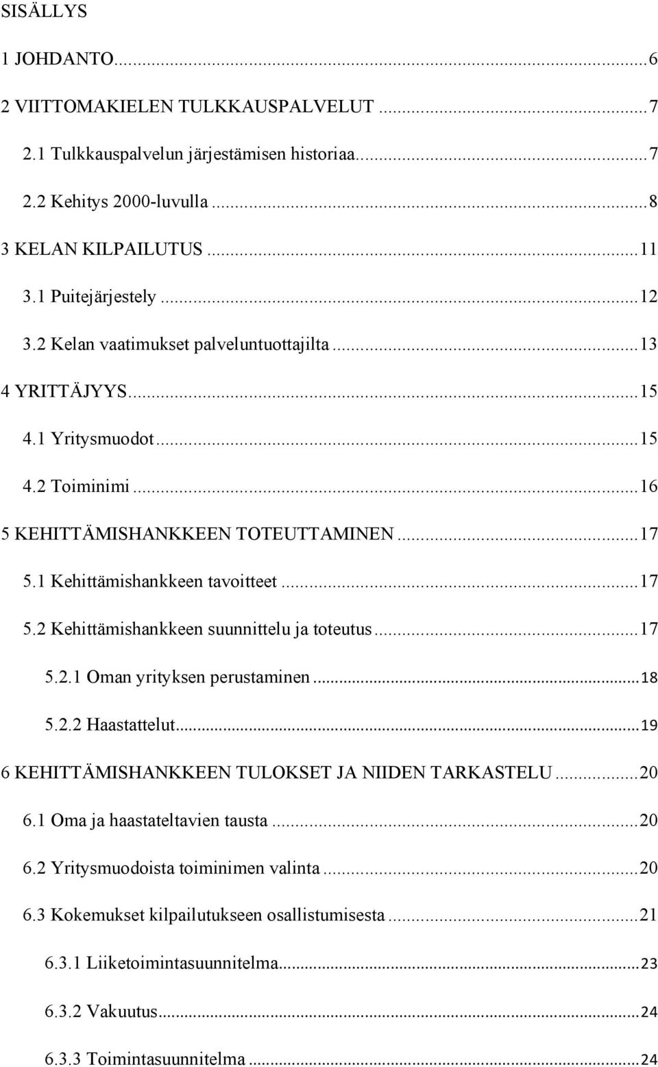 ..17 5.2.1 Oman yrityksen perustaminen """"""""""""""""""""""""""""""""""""""""""""""""""""""""""""""""""""""""""""#$ 5.2.2 Haastattelut""""""""""""""""""""""""""""""""""""""""""""""""""""""""""""""""""""""""""""""""""""""""""""""""""""""""""""#% 6 KEHITTÄMISHANKKEEN TULOKSET JA NIIDEN TARKASTELU.