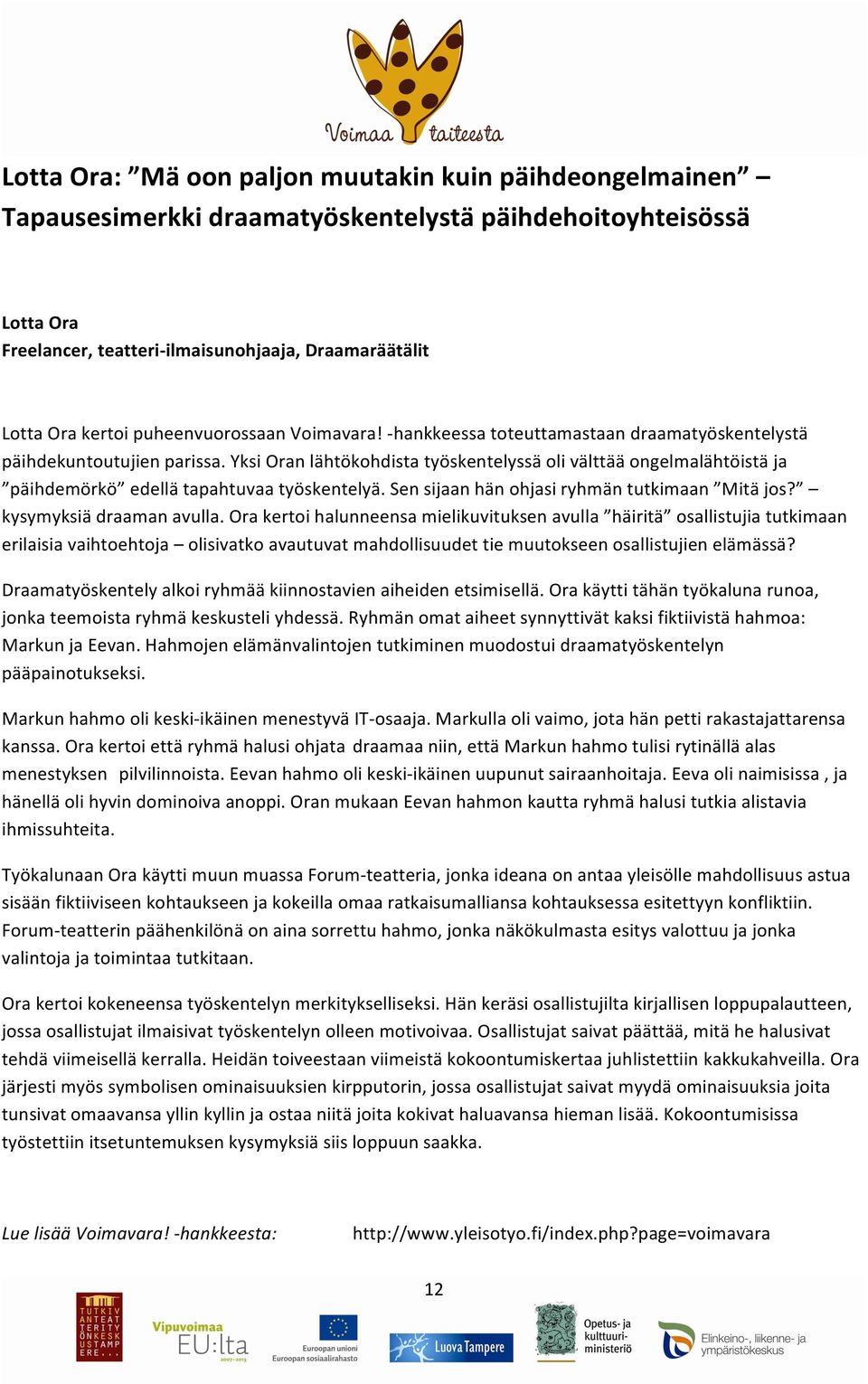 Yksi Oran lähtökohdista työskentelyssä oli välttää ongelmalähtöistä ja päihdemörkö edellä tapahtuvaa työskentelyä. Sen sijaan hän ohjasi ryhmän tutkimaan Mitä jos? kysymyksiä draaman avulla.