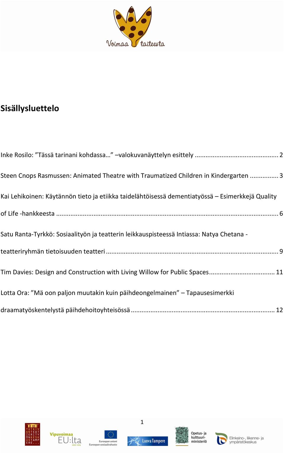 .. 3 Kai Lehikoinen: Käytännön tieto ja etiikka taidelähtöisessä dementiatyössä Esimerkkejä Quality of Life - hankkeesta.