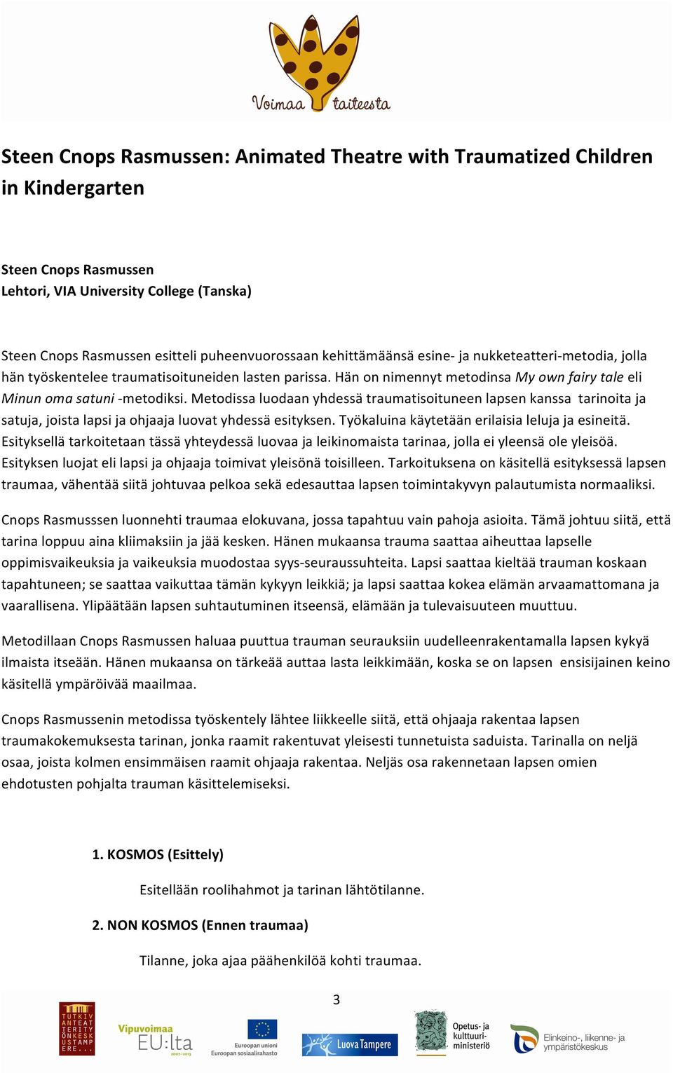 Metodissa luodaan yhdessä traumatisoituneen lapsen kanssa tarinoita ja satuja, joista lapsi ja ohjaaja luovat yhdessä esityksen. Työkaluina käytetään erilaisia leluja ja esineitä.