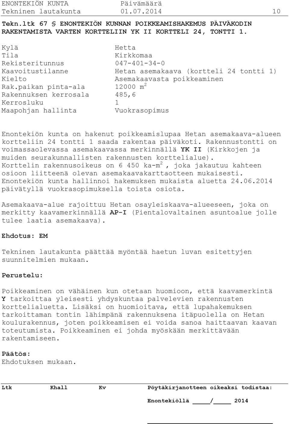 paikan pinta-ala 12000 m 2 Rakennuksen kerrosala 485,6 Kerrosluku 1 Maapohjan hallinta Vuokrasopimus Enontekiön kunta on hakenut poikkeamislupaa Hetan asemakaava-alueen kortteliin 24 tontti 1 saada