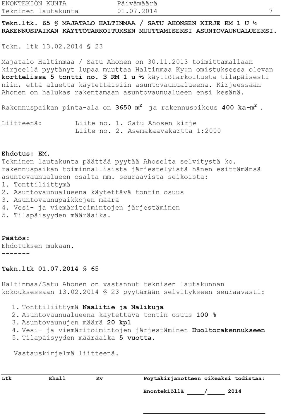 3 RM 1 u ½ käyttötarkoitusta tilapäisesti niin, että aluetta käytettäisiin asuntovaunualueena. Kirjeessään Ahonen on halukas rakentamaan asuntovaunualueen ensi kesänä.