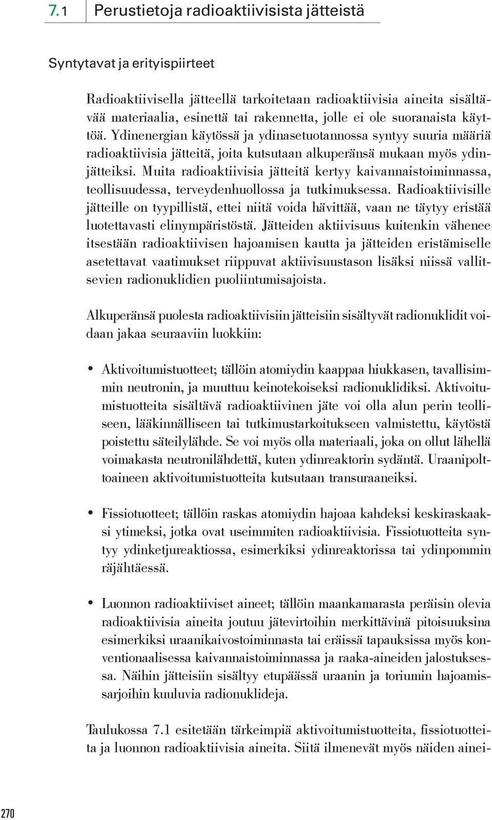 Muita radioaktiivisia jätteitä kertyy kaivannaistoiminnassa, teollisuudessa, terveydenhuollossa ja tutkimuksessa.