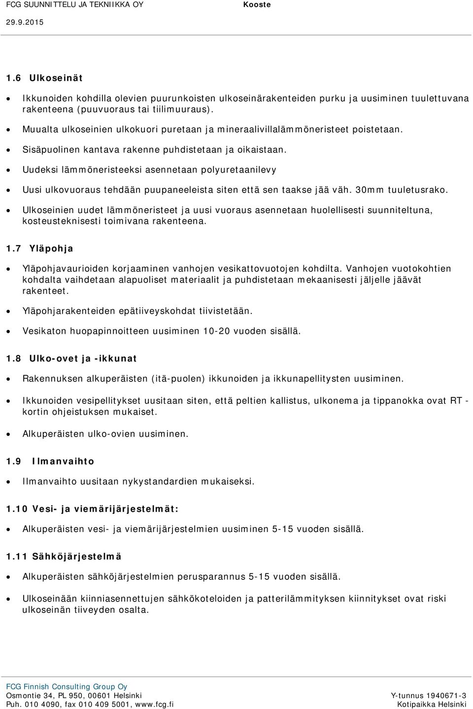 Uudeksi lämmöneristeeksi asennetaan polyuretaanilevy Uusi ulkovuoraus tehdään puupaneeleista siten että sen taakse jää väh. 30mm tuuletusrako.