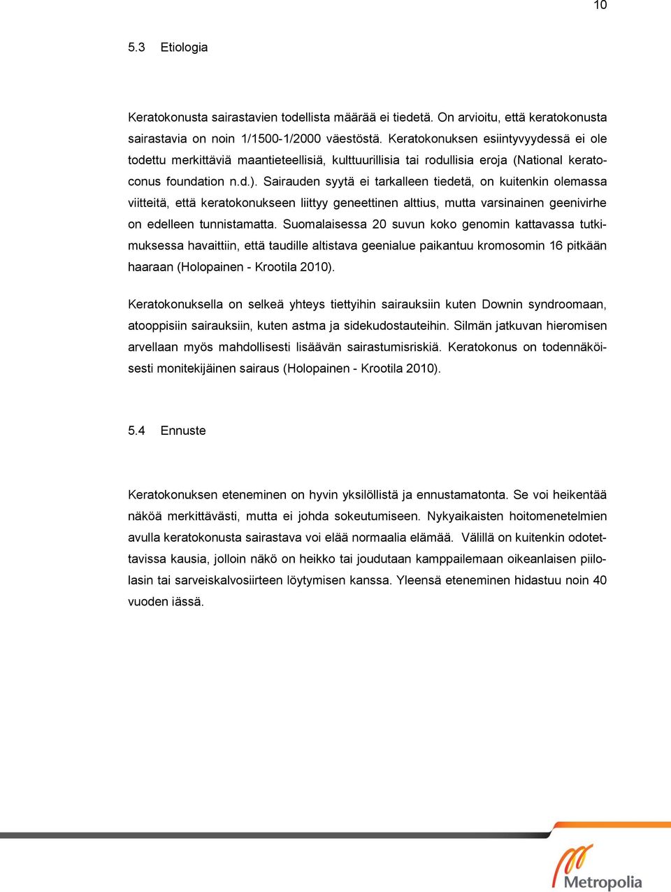 Sairauden syytä ei tarkalleen tiedetä, on kuitenkin olemassa viitteitä, että keratokonukseen liittyy geneettinen alttius, mutta varsinainen geenivirhe on edelleen tunnistamatta.