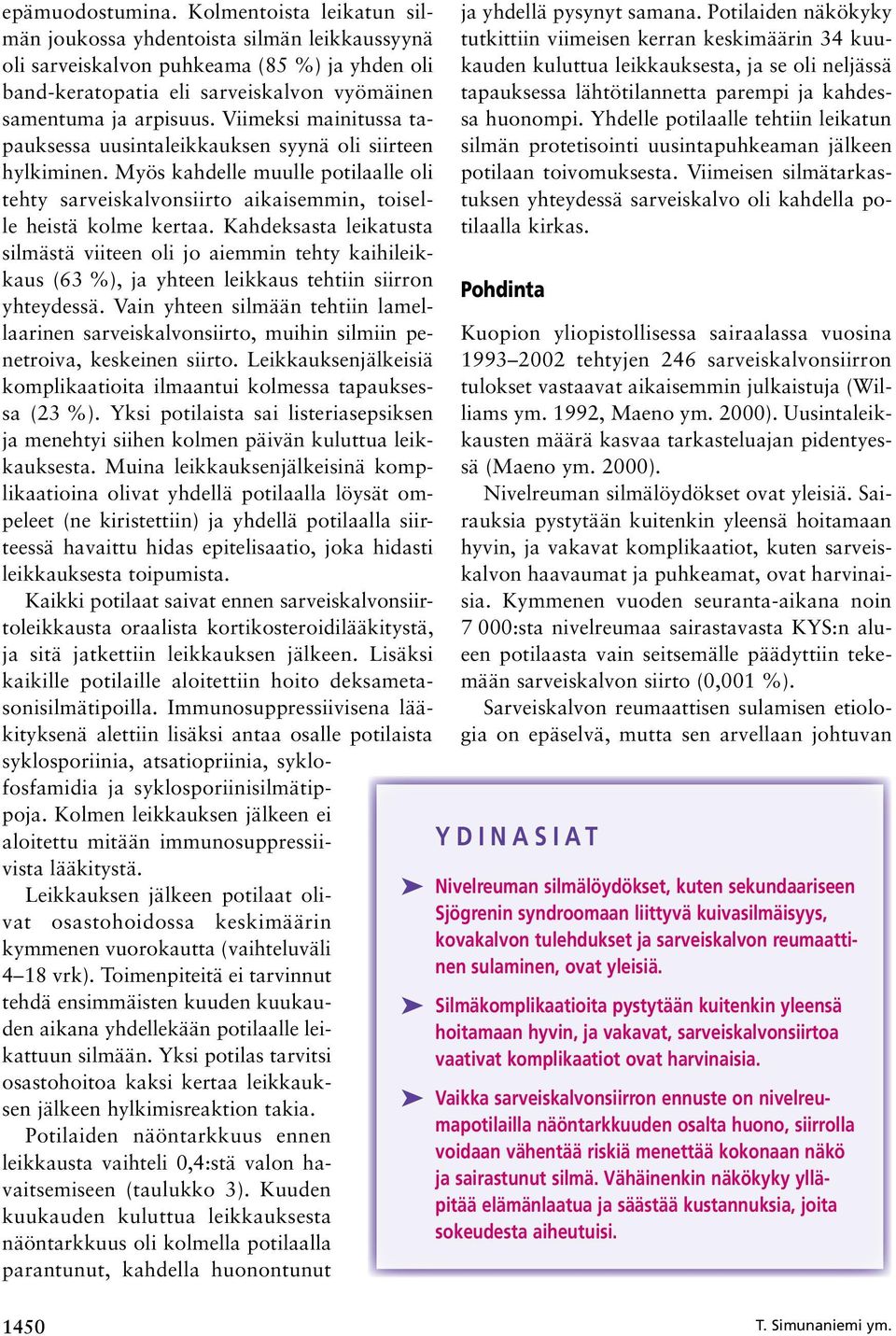 Viimeksi mainitussa tapauksessa uusintaleikkauksen syynä oli siirteen hylkiminen. Myös kahdelle muulle potilaalle oli tehty sarveiskalvonsiirto aikaisemmin, toiselle heistä kolme kertaa.