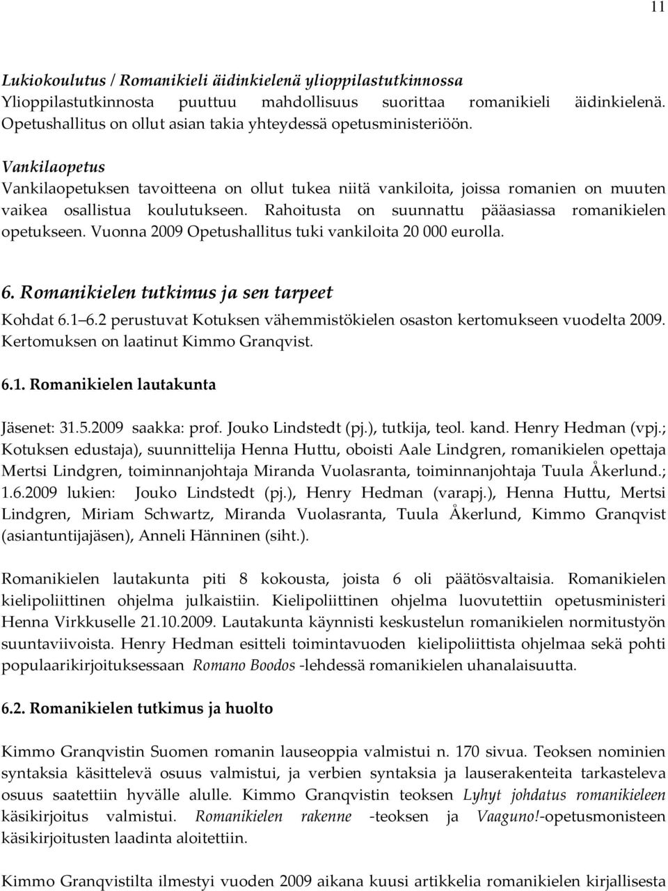 Rahoitusta on suunnattu pääasiassa romanikielen opetukseen. Vuonna 2009 Opetushallitus tuki vankiloita 20 000 eurolla. 6. Romanikielen tutkimus ja sen tarpeet Kohdat 6.1 6.