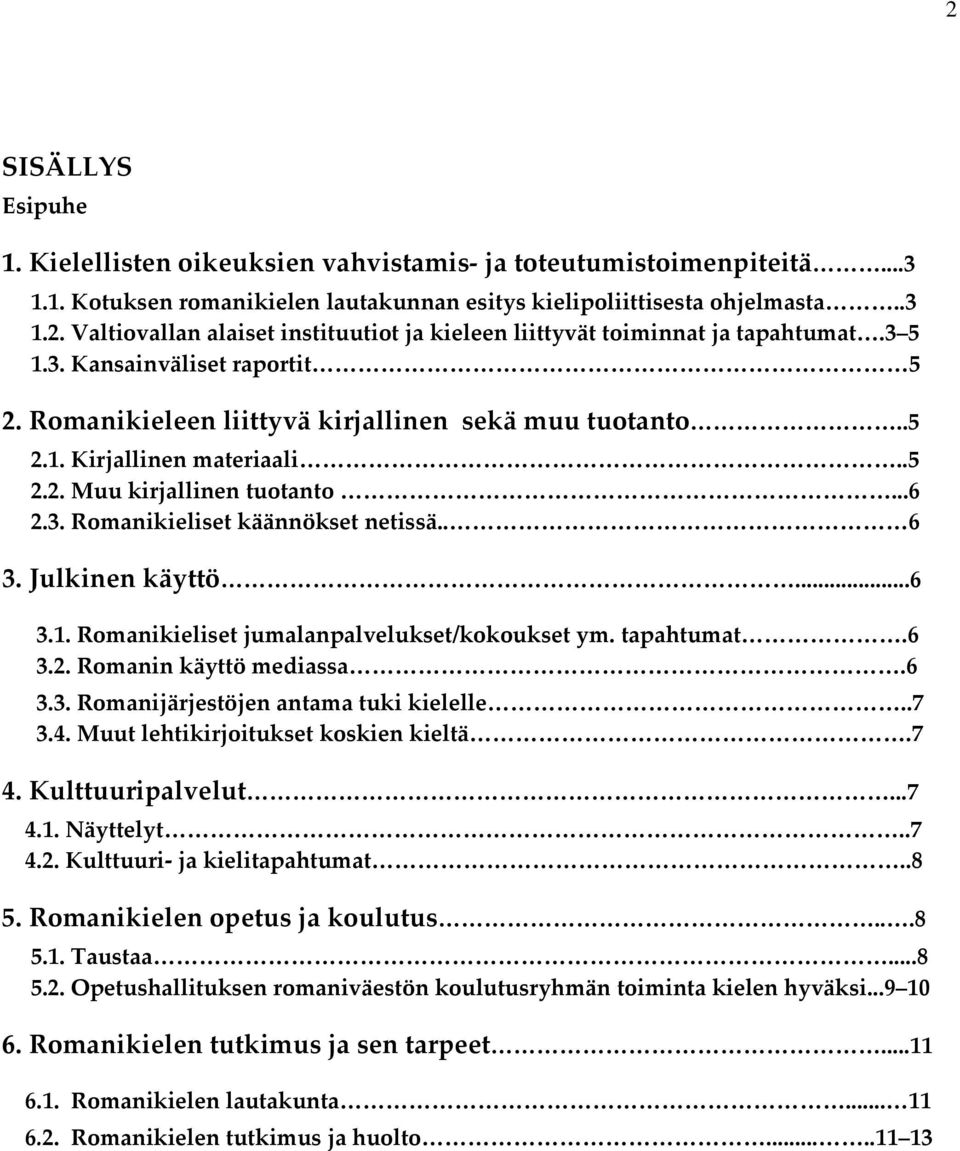 . 6 3. Julkinen käyttö...6 3.1. Romanikieliset jumalanpalvelukset/kokoukset ym. tapahtumat.6 3.2. Romanin käyttö mediassa.6 3.3. Romanijärjestöjen antama tuki kielelle..7 3.4.