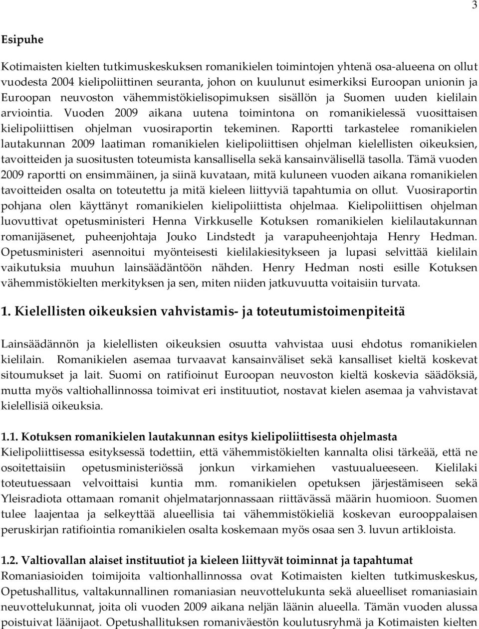 Vuoden 2009 aikana uutena toimintona on romanikielessä vuosittaisen kielipoliittisen ohjelman vuosiraportin tekeminen.