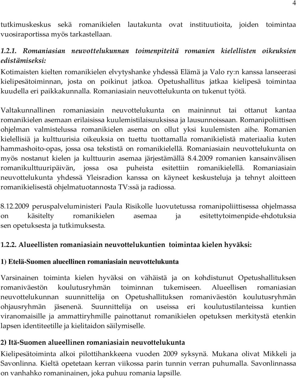 kielipesätoiminnan, josta on poikinut jatkoa. Opetushallitus jatkaa kielipesä toimintaa kuudella eri paikkakunnalla. Romaniasiain neuvottelukunta on tukenut työtä.