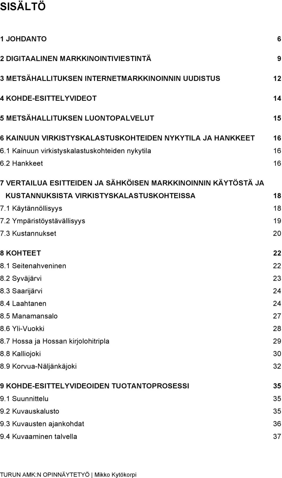 2 Hankkeet 16 7 VERTAILUA ESITTEIDEN JA SÄHKÖISEN MARKKINOINNIN KÄYTÖSTÄ JA KUSTANNUKSISTA VIRKISTYSKALASTUSKOHTEISSA 18 7.1 Käytännöllisyys 18 7.2 Ympäristöystävällisyys 19 7.