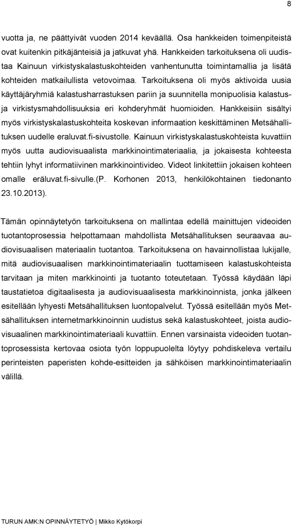 Tarkoituksena oli myös aktivoida uusia käyttäjäryhmiä kalastusharrastuksen pariin ja suunnitella monipuolisia kalastusja virkistysmahdollisuuksia eri kohderyhmät huomioiden.