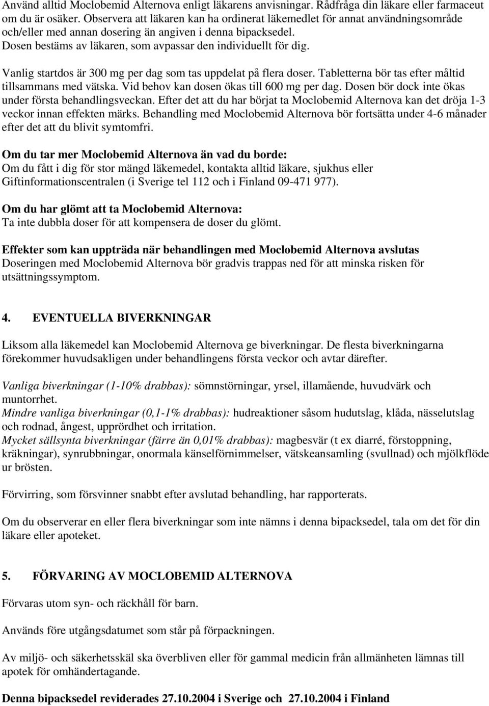 Dosen bestäms av läkaren, som avpassar den individuellt för dig. Vanlig startdos är 300 mg per dag som tas uppdelat på flera doser. Tabletterna bör tas efter måltid tillsammans med vätska.