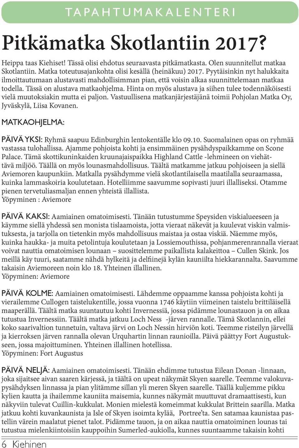 Hinta on myös alustava ja siihen tulee todennäköisesti vielä muutoksiakin mutta ei paljon. Vastuullisena matkanjärjestäjänä toimii Pohjolan Matka Oy, Jyväskylä, Liisa Kovanen.
