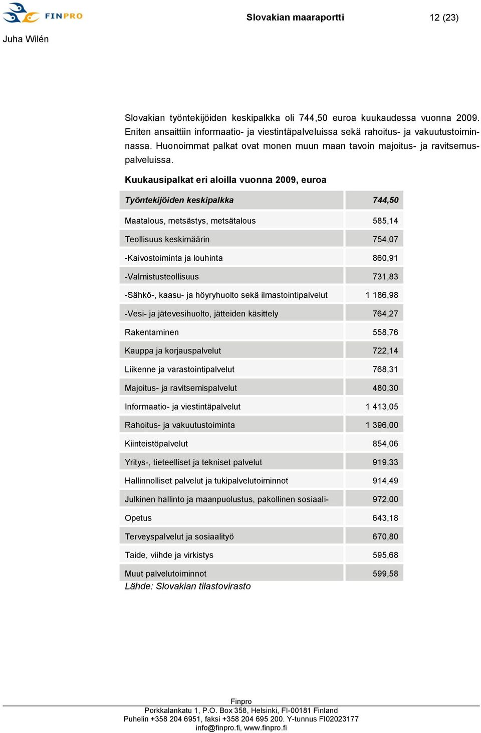 Kuukausipalkat eri aloilla vuonna 2009, euroa Työntekijöiden keskipalkka 744,50 Maatalous, metsästys, metsätalous 585,14 Teollisuus keskimäärin 754,07 -Kaivostoiminta ja louhinta 860,91