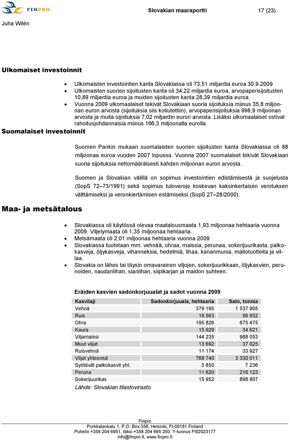 Vuonna 2009 ulkomaalaiset tekivät Slovakiaan suoria sijoituksia miinus 35,8 miljoonan euron arvosta (sijoituksia siis kotiutettiin), arvopaperisijoituksia 998,9 miljoonan arvosta ja muita sijoituksia