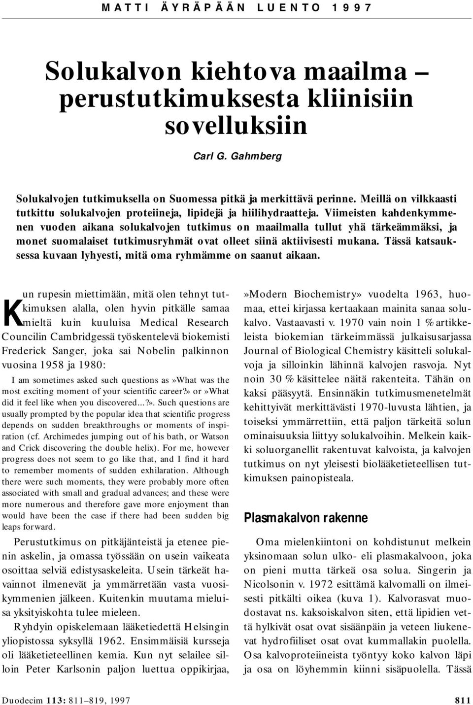 Viimeiten kahdenkymmenen vuoden aikana olukalvojen tutkimu on maailmalla tullut yhä tärkeämmäki, ja monet uomalaiet tutkimuryhmät ovat olleet iinä aktiivieti mukana.