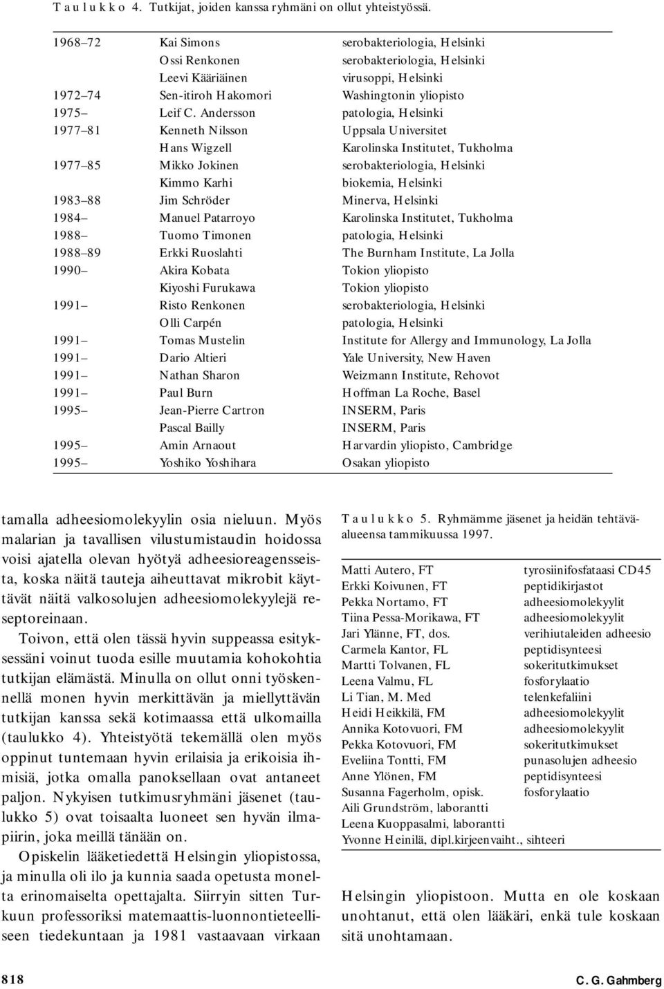 Anderon patologia, Helinki 1977 81 Kenneth Nilon Uppala Univeritet Han Wigzell Karolinka Intitutet, Tukholma 1977 85 Mikko Jokinen erobakteriologia, Helinki Kimmo Karhi biokemia, Helinki 1983 88 Jim