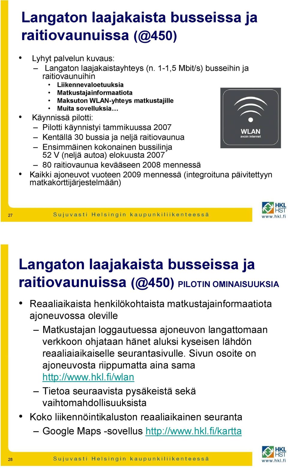 Kentällä 30 bussia ja neljä raitiovaunua Ensimmäinen kokonainen bussilinja 52 V (neljä autoa) elokuusta 2007 80 raitiovaunua kevääseen 2008 mennessä Kaikki ajoneuvot vuoteen 2009 mennessä