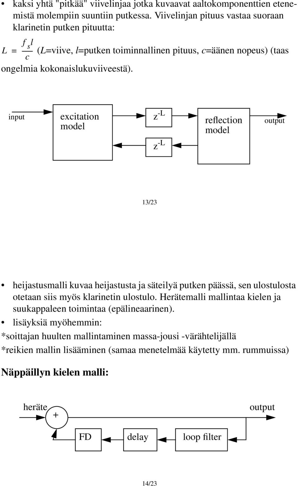 input excitation model z -L z -L reflection model output 13/23 heijastusmalli kuvaa heijastusta ja säteilyä putken päässä, sen ulostulosta otetaan siis myös klarinetin ulostulo.