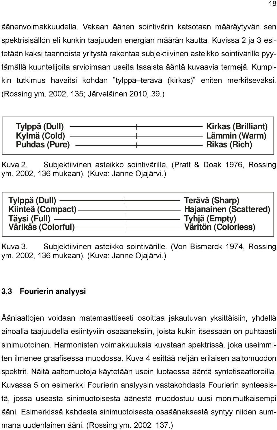 Kumpikin tutkimus havaitsi kohdan tylppä terävä (kirkas) eniten merkitseväksi. (Rossing ym. 2002, 135; Järveläinen 2010, 39.