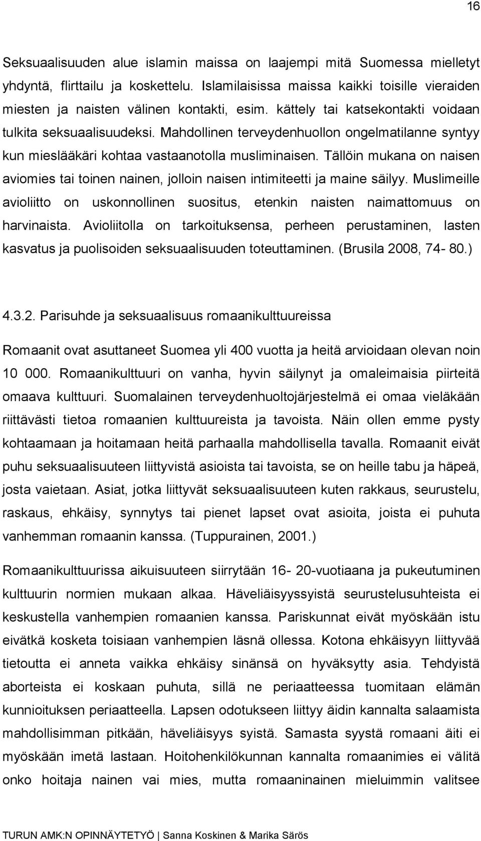 Tällöin mukana on naisen aviomies tai toinen nainen, jolloin naisen intimiteetti ja maine säilyy. Muslimeille avioliitto on uskonnollinen suositus, etenkin naisten naimattomuus on harvinaista.