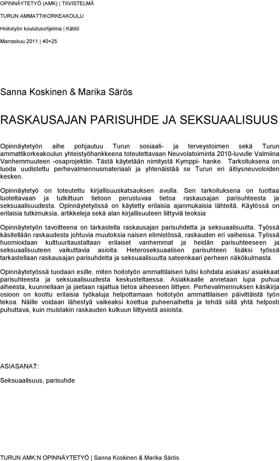 Tästä käytetään nimitystä Kymppi- hanke. Tarkoituksena on luoda uudistettu perhevalmennusmateriaali ja yhtenäistää se Turun eri äitiysneuvoloiden kesken.