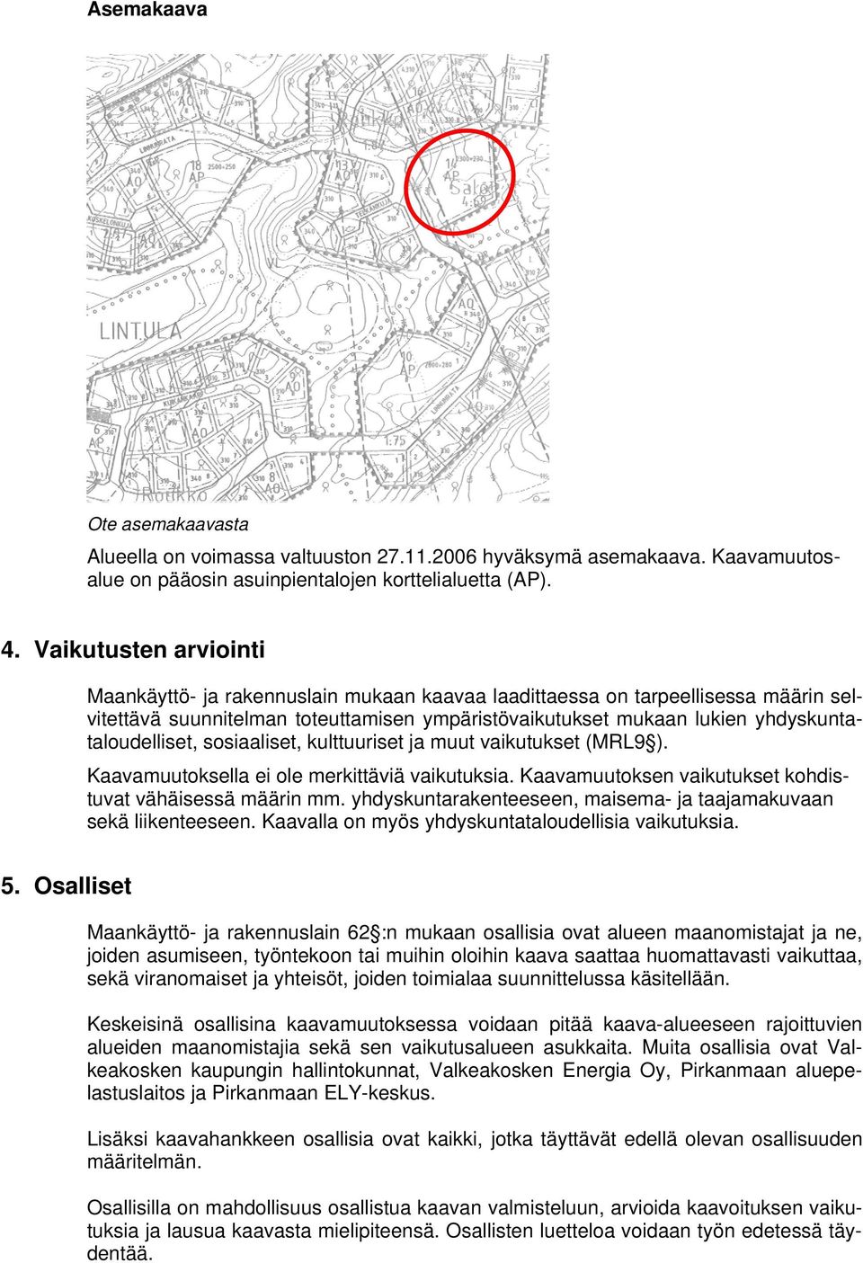 yhdyskuntataloudelliset, sosiaaliset, kulttuuriset ja muut vaikutukset (MRL9 ). Kaavamuutoksella ei ole merkittäviä vaikutuksia. Kaavamuutoksen vaikutukset kohdistuvat vähäisessä määrin mm.