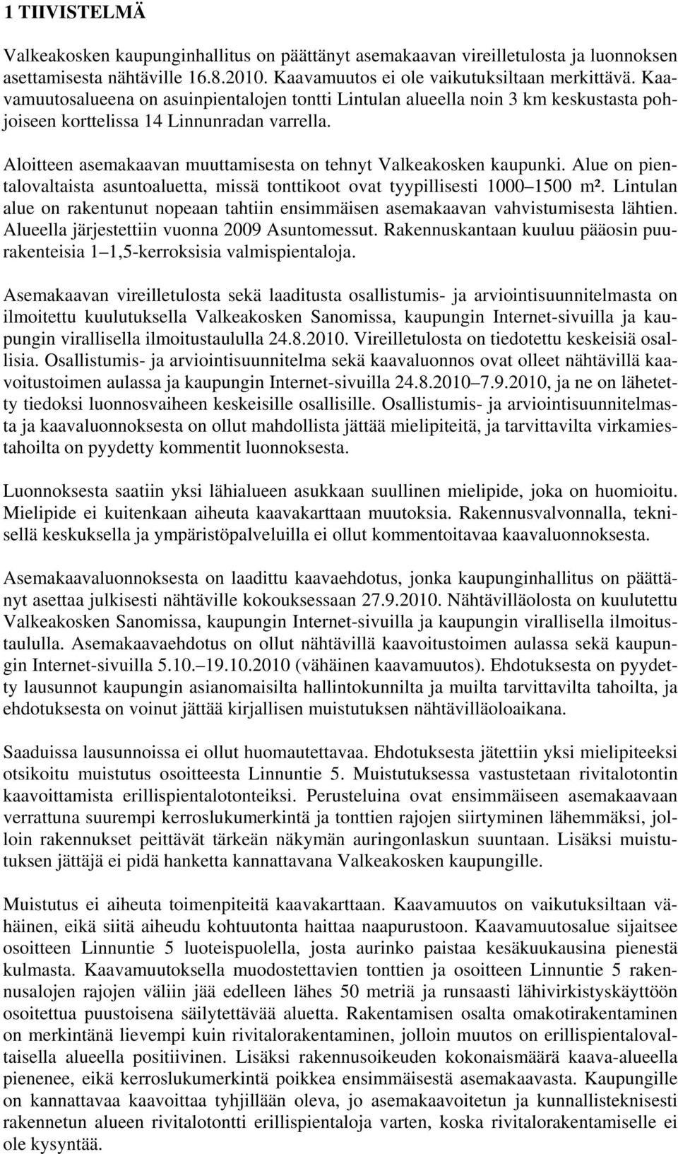 Aloitteen asemakaavan muuttamisesta on tehnyt Valkeakosken kaupunki. Alue on pientalovaltaista asuntoaluetta, missä tonttikoot ovat tyypillisesti 1000 1500 m².