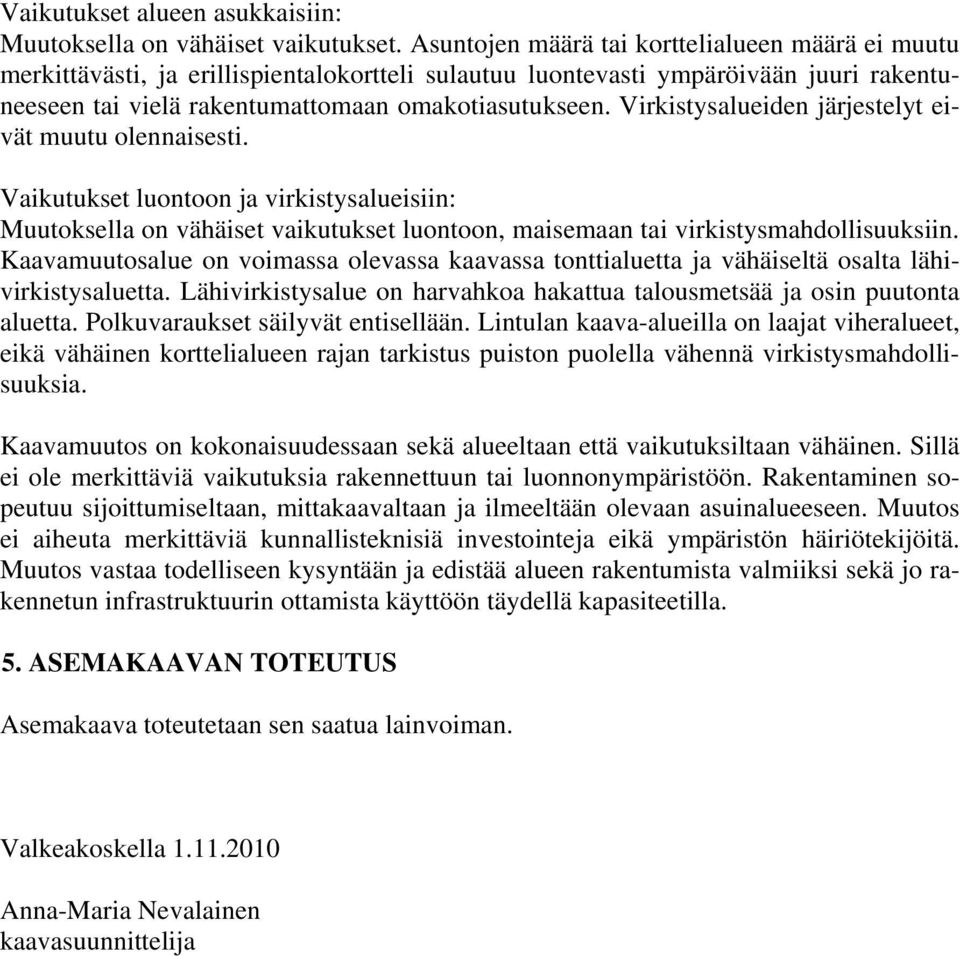 Virkistysalueiden järjestelyt eivät muutu olennaisesti. Vaikutukset luontoon ja virkistysalueisiin: Muutoksella on vähäiset vaikutukset luontoon, maisemaan tai virkistysmahdollisuuksiin.