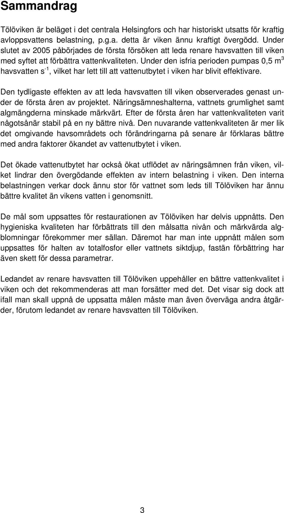 Under den isfria perioden pumpas 0,5 m 3 havsvatten s -1, vilket har lett till att vattenutbytet i viken har blivit effektivare.