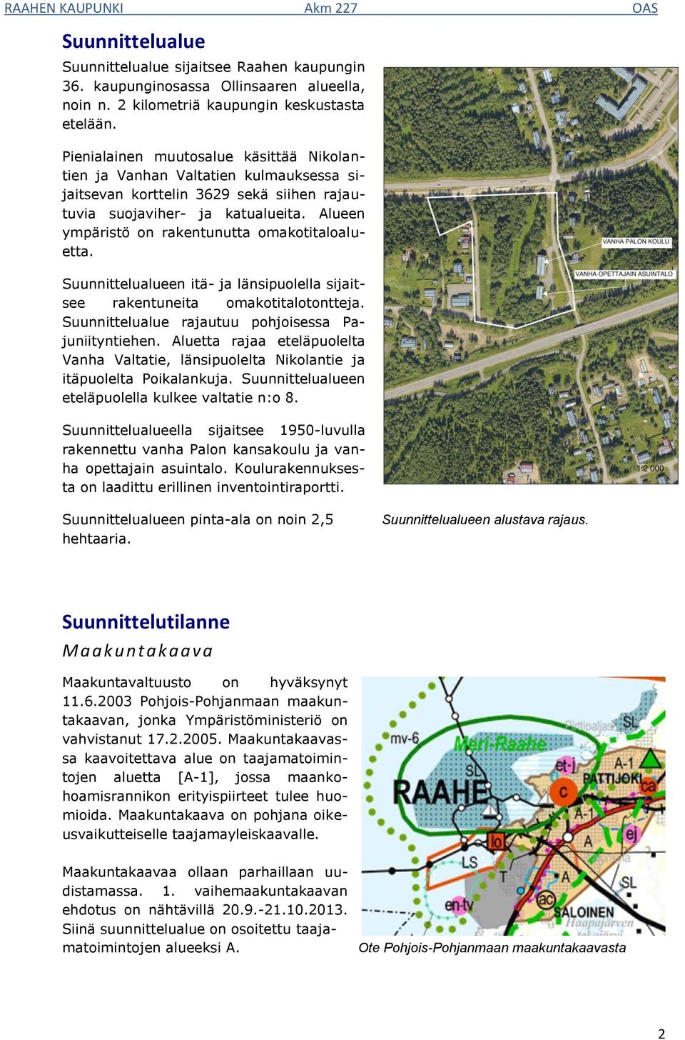 Alueen ympäristö on rakentunutta omakotitaloaluetta. Suunnittelualueen itä- ja länsipuolella sijaitsee rakentuneita omakotitalotontteja. Suunnittelualue rajautuu pohjoisessa Pajuniityntiehen.